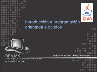 Introducción a programación
orientada a objetos




             Julio Cesar González Cervantes
 