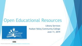 Open Educational Resources
Library Services
Hudson Valley Community College
June 11, 2019
OER Logo 2012 J. Mello, used under a Creative Commons license CC-BY
This work is licensed under a Creative Commons Attribution 4.0 International License.
 