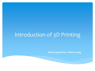 Introduction of 3D Printing
Slide prepared by : Parker Leung
 