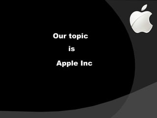 Our topic
   is

Apple Inc
 