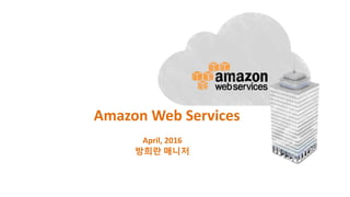 April, 2016
방희란 매니저
Amazon Web Services
 