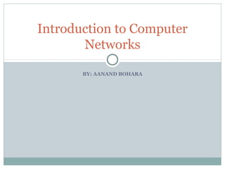BY: AANAND BOHARA
Introduction to Computer
Networks
 