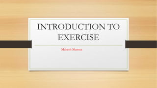 INTRODUCTION TO
EXERCISE
Mahesh Sharma
 