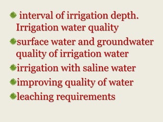 interval of irrigation depth.
Irrigation water quality
surface water and groundwater
quality of irrigation water
irrigation with saline water
improving quality of water
leaching requirements

 