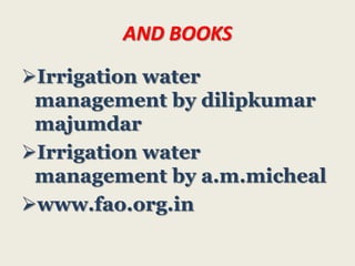 AND BOOKS
Irrigation water
management by dilipkumar
majumdar
Irrigation water
management by a.m.micheal
www.fao.org.in

 