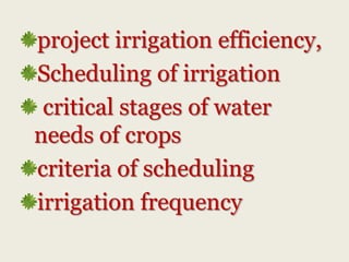 project irrigation efficiency,
Scheduling of irrigation
critical stages of water
needs of crops
criteria of scheduling
irrigation frequency

 
