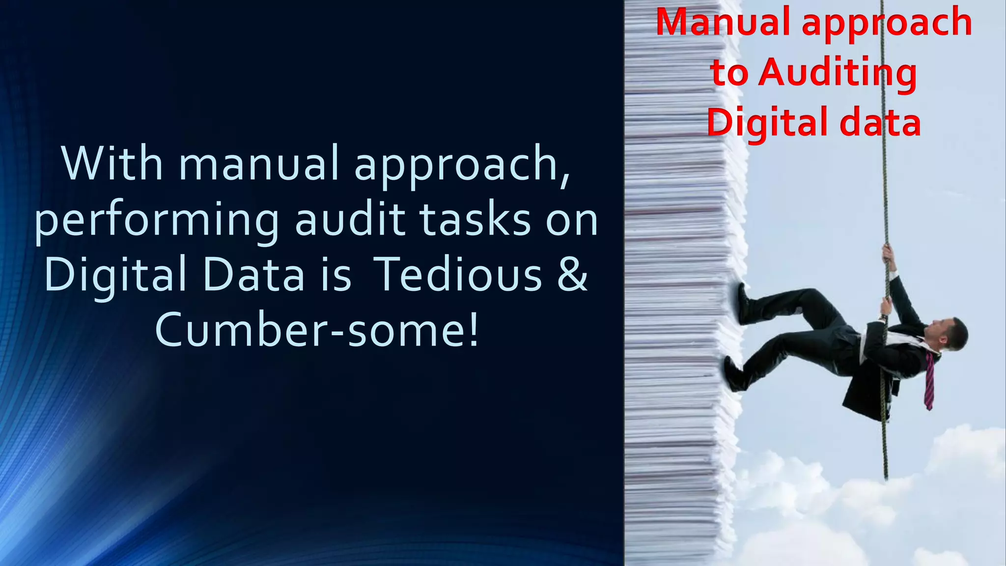 With manual approach,
performing audit tasks on
Digital Data is Tedious &
Cumber-some!
Manual approach
to Auditing
Digital data
 