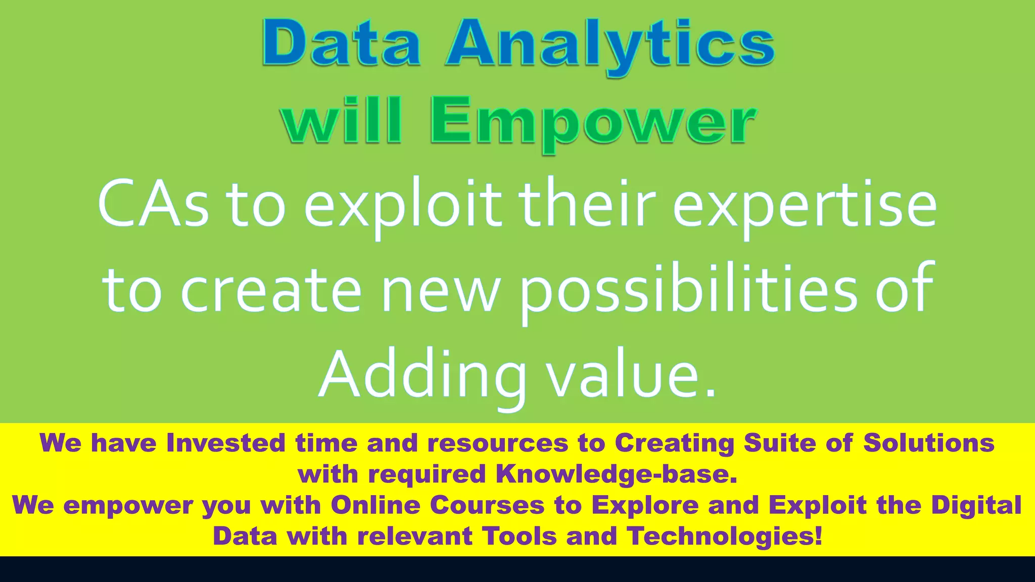We have Invested time and resources to Creating Suite of Solutions
with required Knowledge-base.
We empower you with Online Courses to Explore and Exploit the Digital
Data with relevant Tools and Technologies!
 