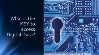 What is the
KEY to
access
Digital Data?
 