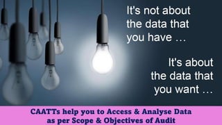 CAATTs help you to Access & Analyse Data
as per Scope & Objectives of Audit
 