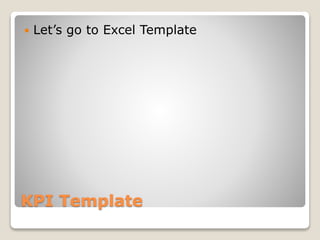 KPI Template
 Let’s go to Excel Template
 