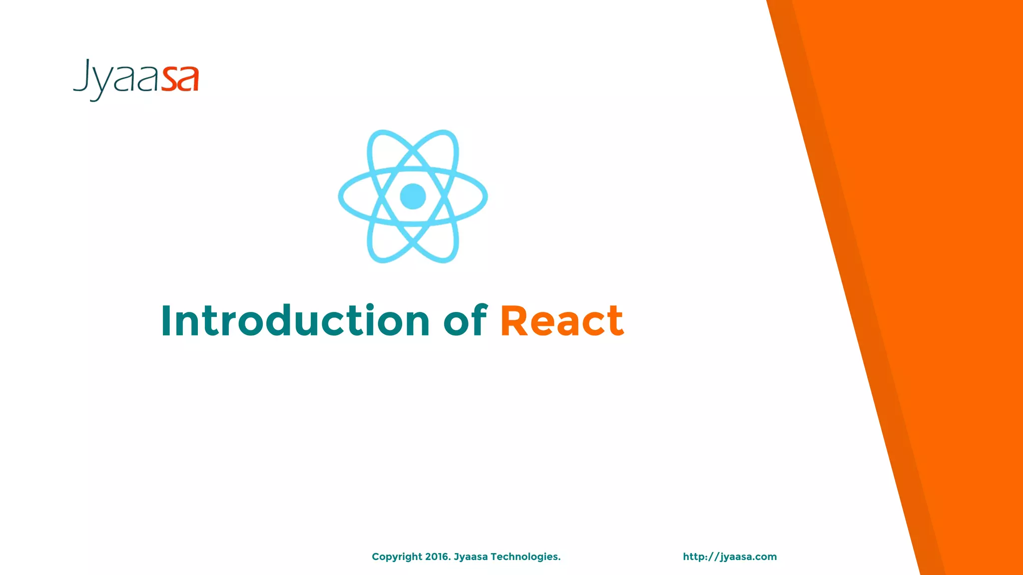 Introduction of React
http://jyaasa.comCopyright 2016. Jyaasa Technologies.
 