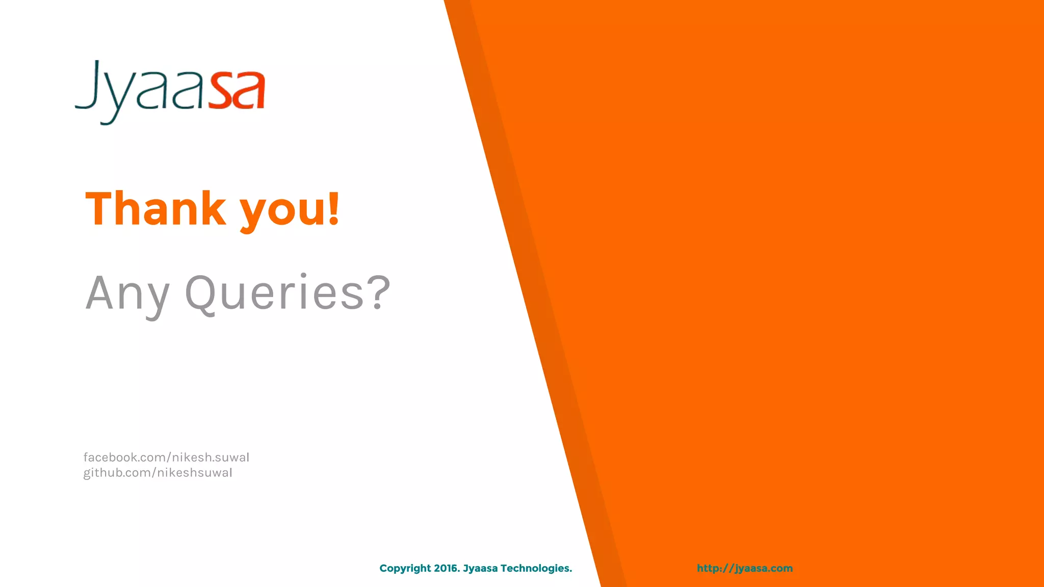 Thank you!
Any Queries?
facebook.com/nikesh.suwal
github.com/nikeshsuwal
http://jyaasa.comCopyright 2015. Jyaasa Technologies.Copyright 2016. Jyaasa Technologies. http://jyaasa.com
 