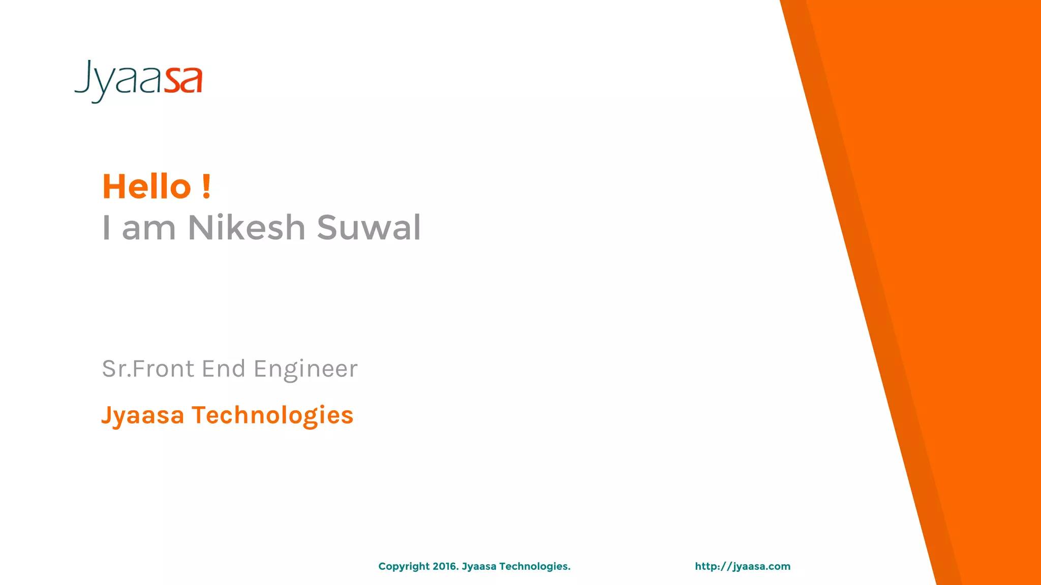 Hello !
I am Nikesh Suwal
http://jyaasa.comCopyright 2016. Jyaasa Technologies.
Sr.Front End Engineer
Jyaasa Technologies
 