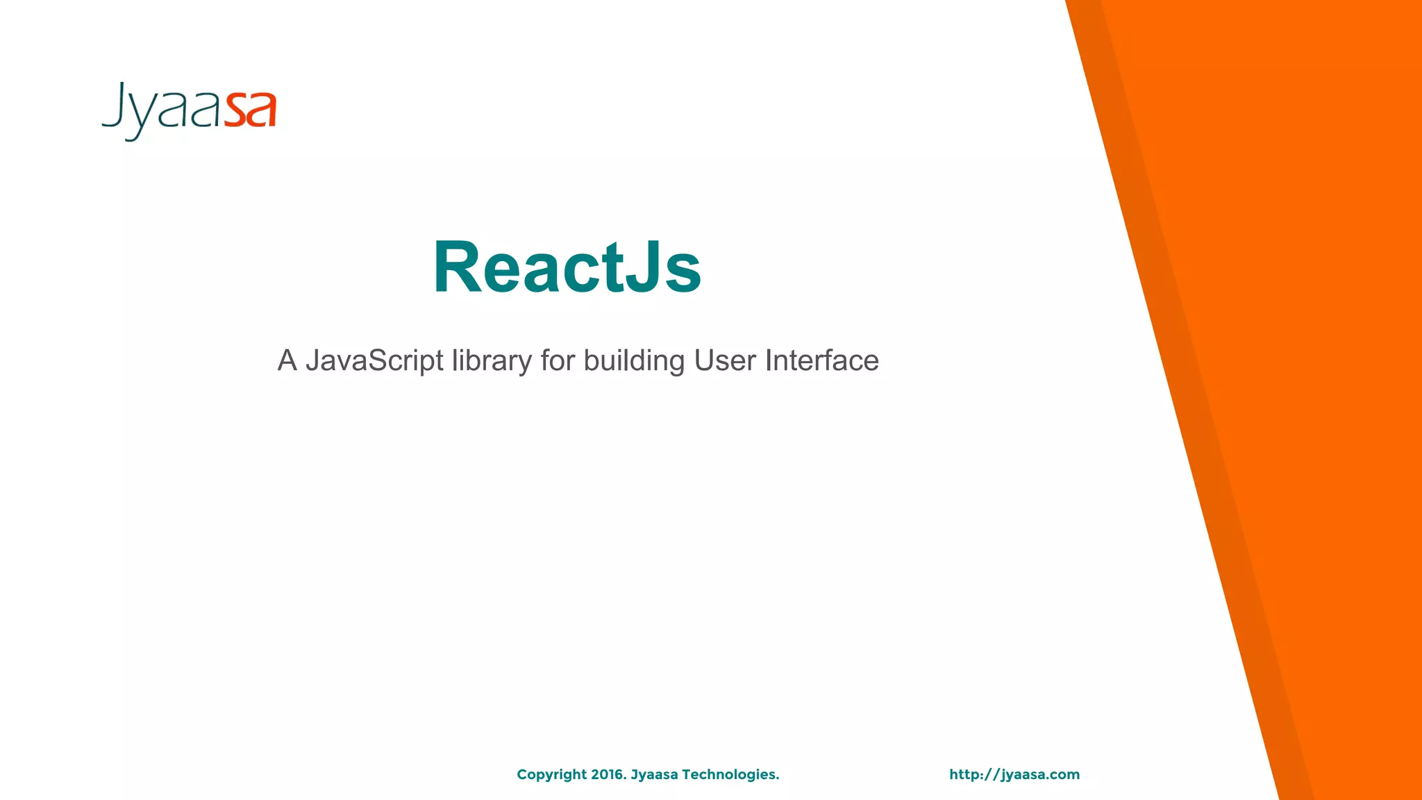 http://jyaasa.comCopyright 2016. Jyaasa Technologies.
A JavaScript library for building User Interface
ReactJs
 