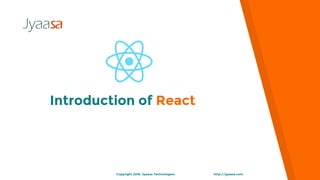 Introduction of React
http://jyaasa.comCopyright 2016. Jyaasa Technologies.
 