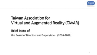 Taiwan Association for
Virtual and Augmented Reality (TAVAR)
Brief Intro of
the Board of Directors and Supervisors (2016-2018)
1
 