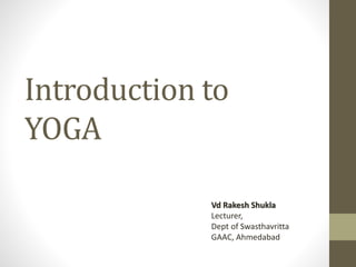 Introduction to
YOGA
Vd Rakesh Shukla
Lecturer,
Dept of Swasthavritta
GAAC, Ahmedabad
 