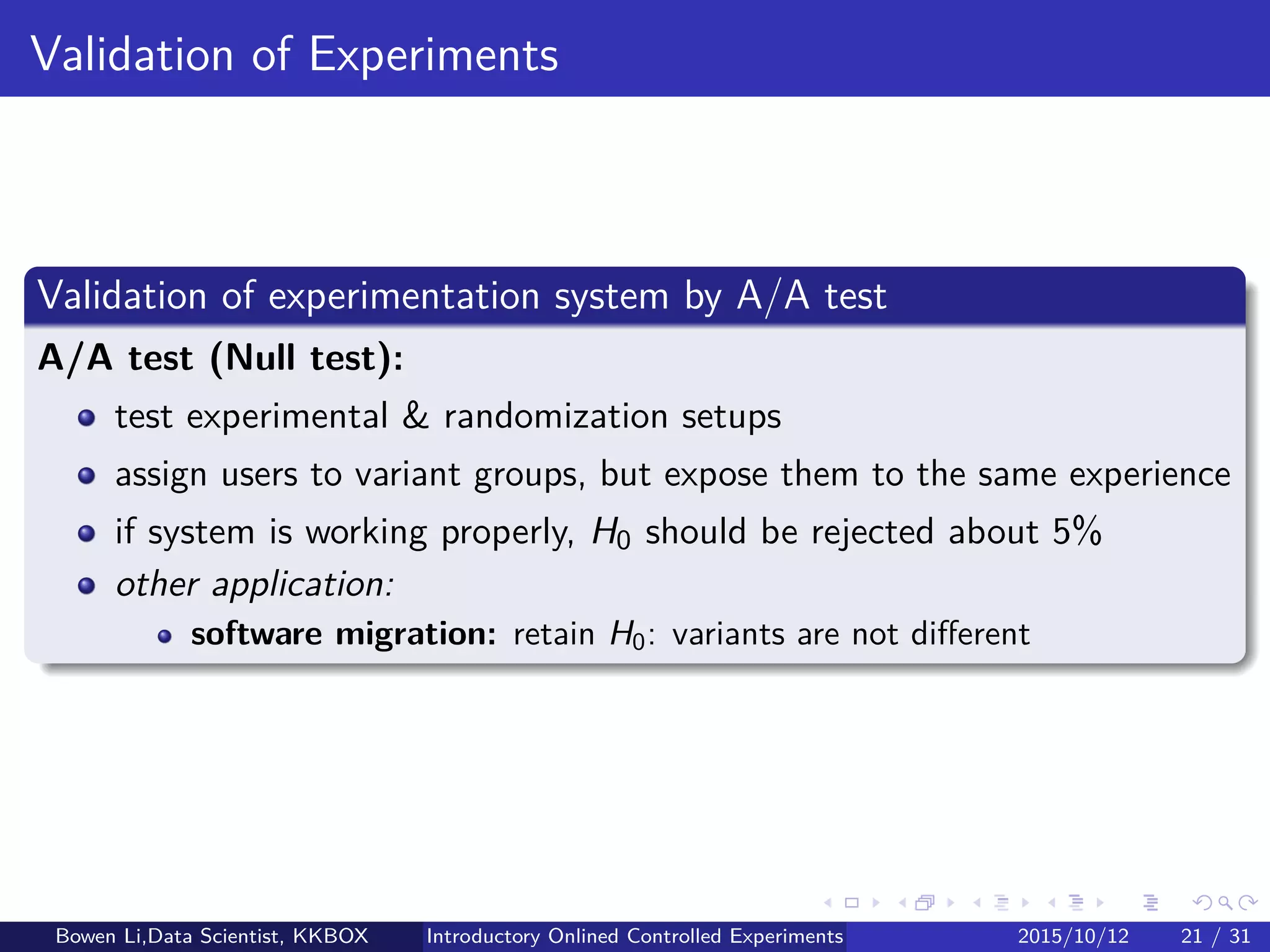 Experiment Eﬀect Testing & Estimation (1/2)
Absolute eﬀect: OB − OA
95% conﬁdence interval (CI) for OB − OA:
OB − OA ± 1.96σd
σd : Estimated standard deviation of OB − OA
See Appendix for derivations
Hypothesis tesing for OB − OA: Based on CI
Bowen Li, Staﬀ Data Scientist @Vpon Introductory Online Controlled Experiments 2016/04/08 20 / 35
 