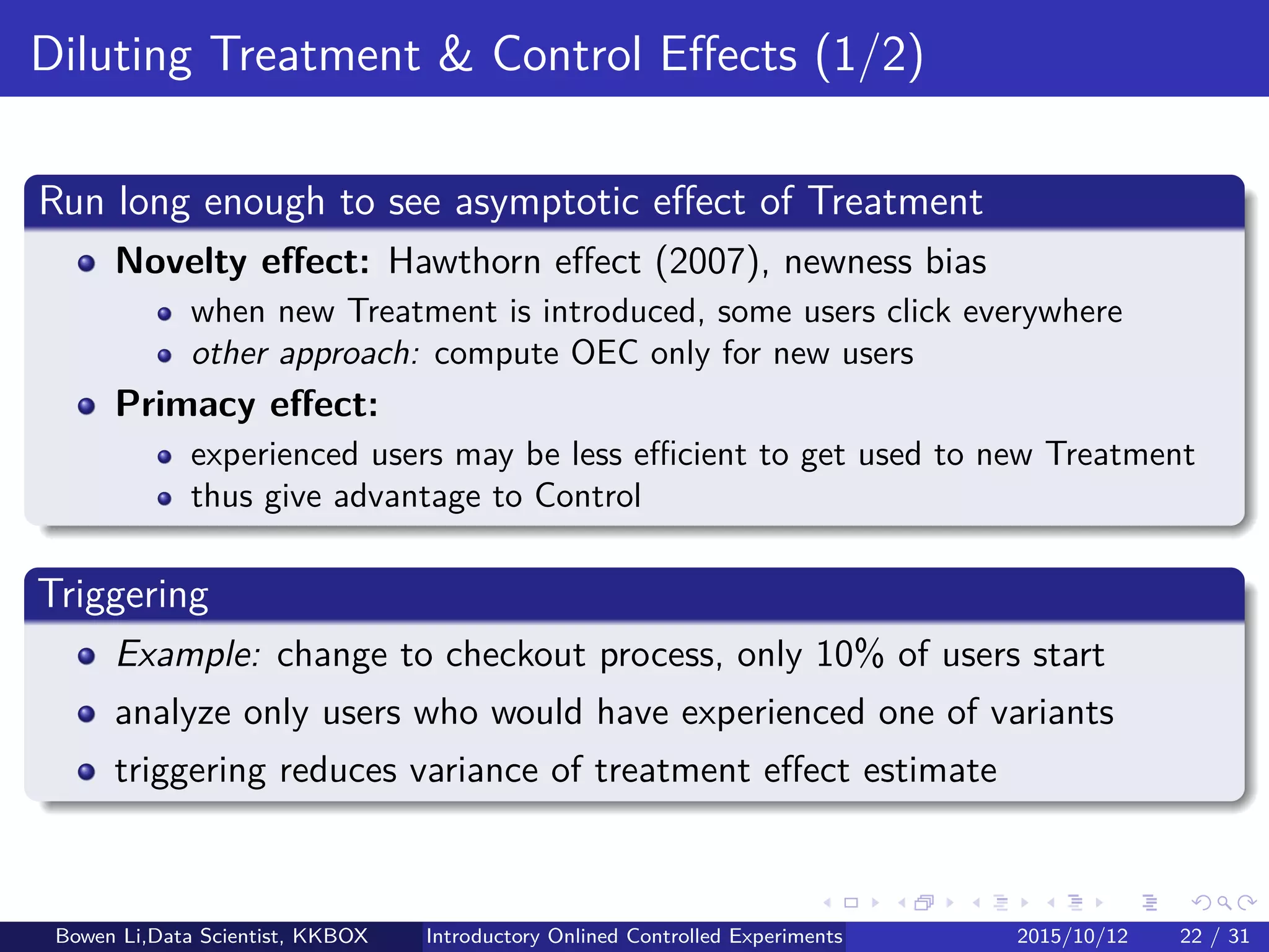 Experiment Eﬀect Testing & Estimation (2/2)
Percent eﬀect: OB−OA
OA
· 100%
95% conﬁdence interval (CI):
OB − OA
OA
+ 1
1 ± 1.96 CV
2
A + CV
2
B − 1.962CV
2
ACV
2
B
1 − 1.962CV
2
A
− 1
CV B = σB
OB
: Estimated coeﬃcient of variation (CV)
σB: Estimated standard deviation of OB
See Appendix for derivations
Hypothesis tesing: Based on CI
Bowen Li, Staﬀ Data Scientist @Vpon Introductory Online Controlled Experiments 2016/04/08 21 / 35
 