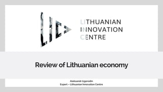 Review of Lithuanian economy
Aleksandr Izgorodin
Expert – Lithuanian Innovation Centre
 