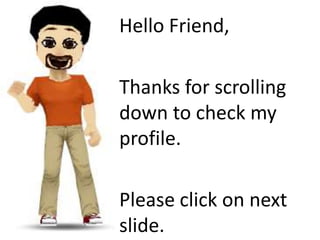 • Hello Friend,

• Thanks for scrolling
  down to check my
  profile.

• Please click on next
  slide.
 