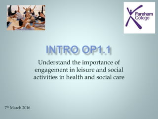 Understand the importance of
engagement in leisure and social
activities in health and social care
7th March 2016
 