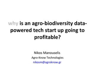 Nikos Manouselis
Agro-Know Technologies
nikosm@agroknow.gr
why is an agro-biodiversity data-
powered tech start up going to
profitable?
 
