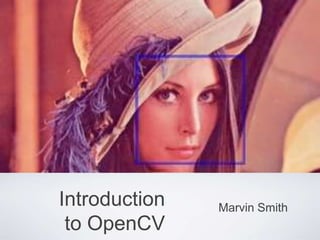 Introduction
to OpenCV
Marvin Smith
 