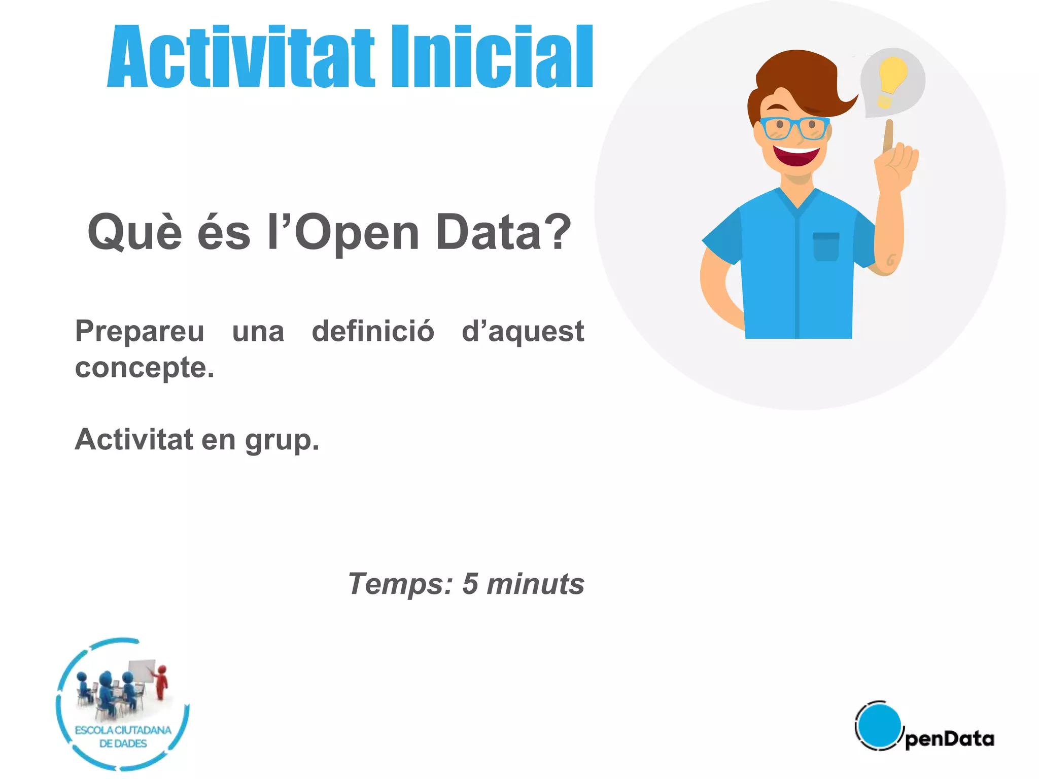 Què és l’Open Data?
Prepareu una definició d’aquest
concepte.
Activitat en grup.
Temps: 5 minuts
Activitat Inicial
 