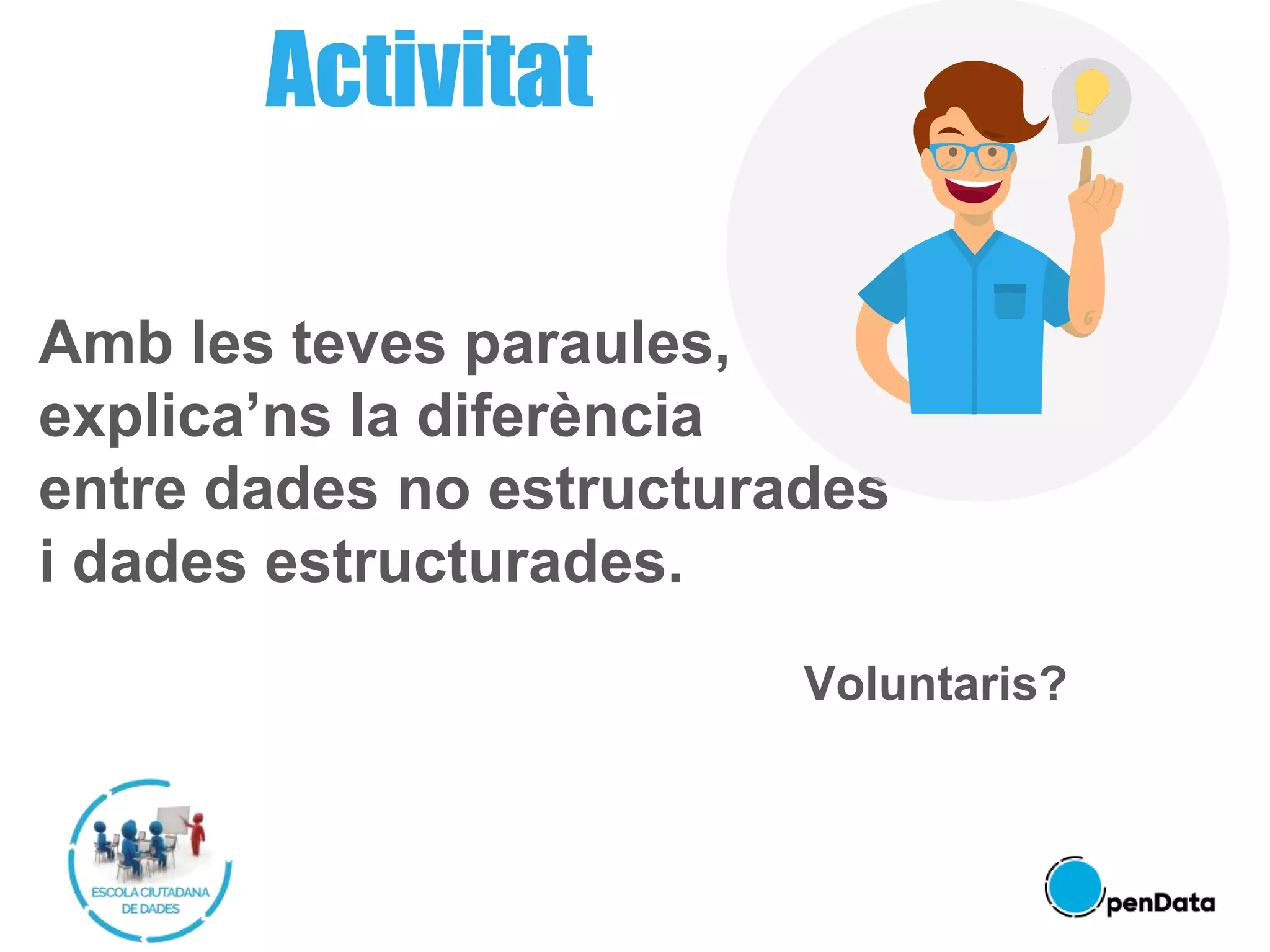 Amb les teves paraules,
explica’ns la diferència
entre dades no estructurades
i dades estructurades.
Voluntaris?
Activitat
 