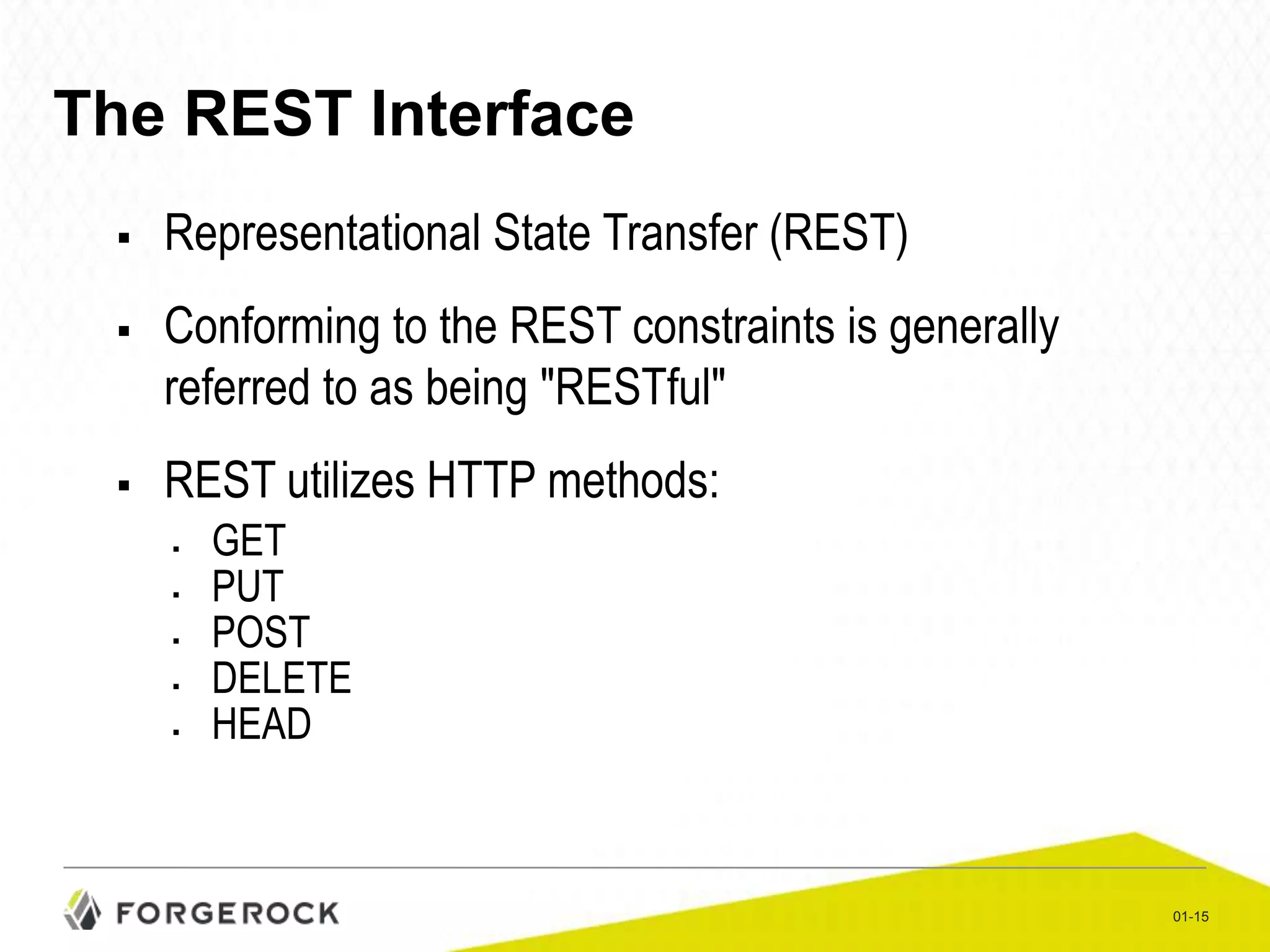 The REST Interface





Representational State Transfer (REST)
Conforming to the REST constraints is generally
referred to as being "RESTful"
REST utilizes HTTP methods:






GET
PUT
POST
DELETE
HEAD

01-15

 
