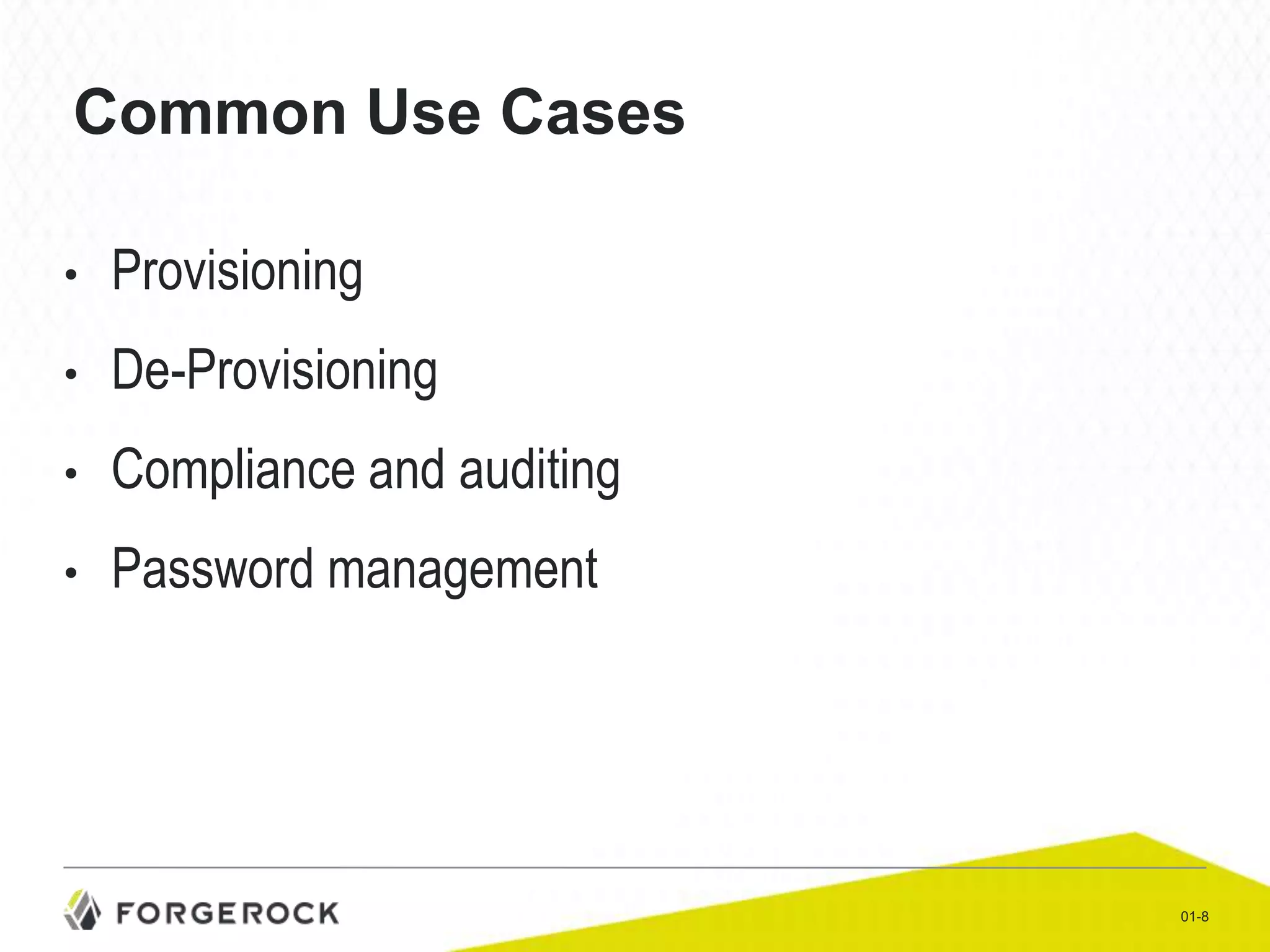 Common Use Cases
•

Provisioning

•

De-Provisioning

•

Compliance and auditing

•

Password management

01-8

 