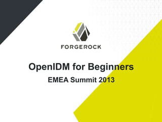 OpenIDM for Beginners
EMEA Summit 2013

 