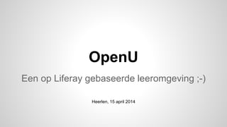 OpenU
Een op Liferay gebaseerde leeromgeving
Heerlen, 15 april 2014
 