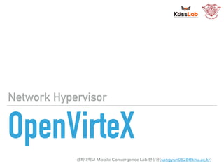 OpenVirteX
Network Hypervisor
경희대학교 Mobile Convergence Lab 한상윤(sangyun0628@khu.ac.kr)
 