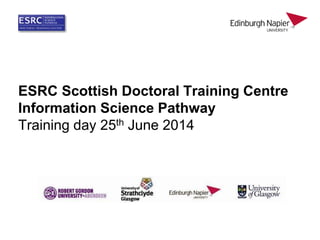 ESRC Scottish Doctoral Training Centre
Information Science Pathway
Training day 25th June 2014
 