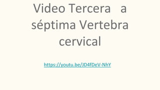 Video Tercera a
séptima Vertebra
cervical
https://youtu.be/JD4fDeV-NhY
 