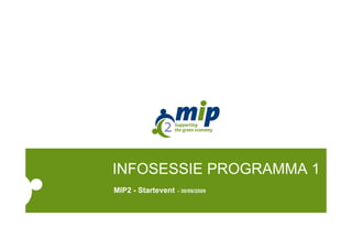 INFOSESSIE PROGRAMMA 1
MIP2 - Startevent   - 30/09/2009
 