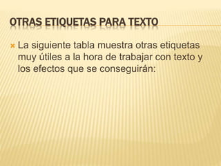 OTRAS ETIQUETAS PARA TEXTO
 La siguiente tabla muestra otras etiquetas
muy útiles a la hora de trabajar con texto y
los efectos que se conseguirán:
 
