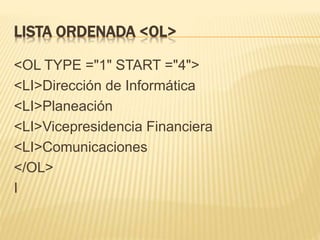 LISTA ORDENADA <OL>
<OL TYPE ="1" START ="4">
<LI>Dirección de Informática
<LI>Planeación
<LI>Vicepresidencia Financiera
<LI>Comunicaciones
</OL>
I
 