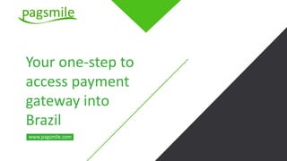 Your one-step to
access payment
gateway into
Brazil
www.pagsmile.com
 