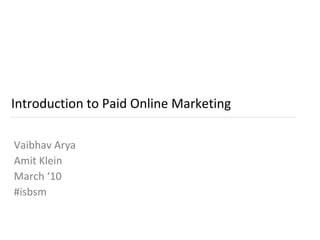 Introduction to Paid Online Marketing

Vaibhav Arya
Amit Klein
March ‘10
#isbsm
 