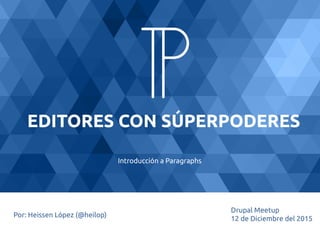 EDITORES CON SÚPERPODERES
Introducción a Paragraphs
Por: Heissen López (@heilop)
Drupal Meetup
12 de Diciembre del 2015
 