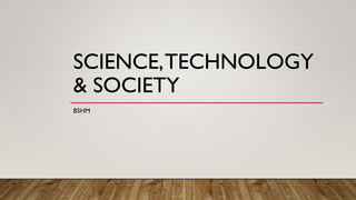 SCIENCE,TECHNOLOGY
& SOCIETY
BSHM
 