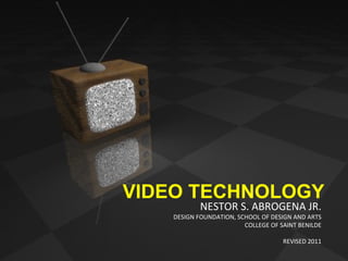 NESTOR S. ABROGENA JR. DESIGN FOUNDATION, SCHOOL OF DESIGN AND ARTS COLLEGE OF SAINT BENILDE REVISED 2011 VIDEO TECHNOLOGY 