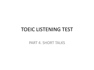 TOEIC LISTENING TEST
PART 4. SHORT TALKS
 