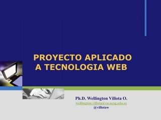 PROYECTO APLICADO
A TECNOLOGIA WEB
Ph.D. Wellington Villota O.
wellington.villota@cu.ucsg.edu.ec
@villotaw
 