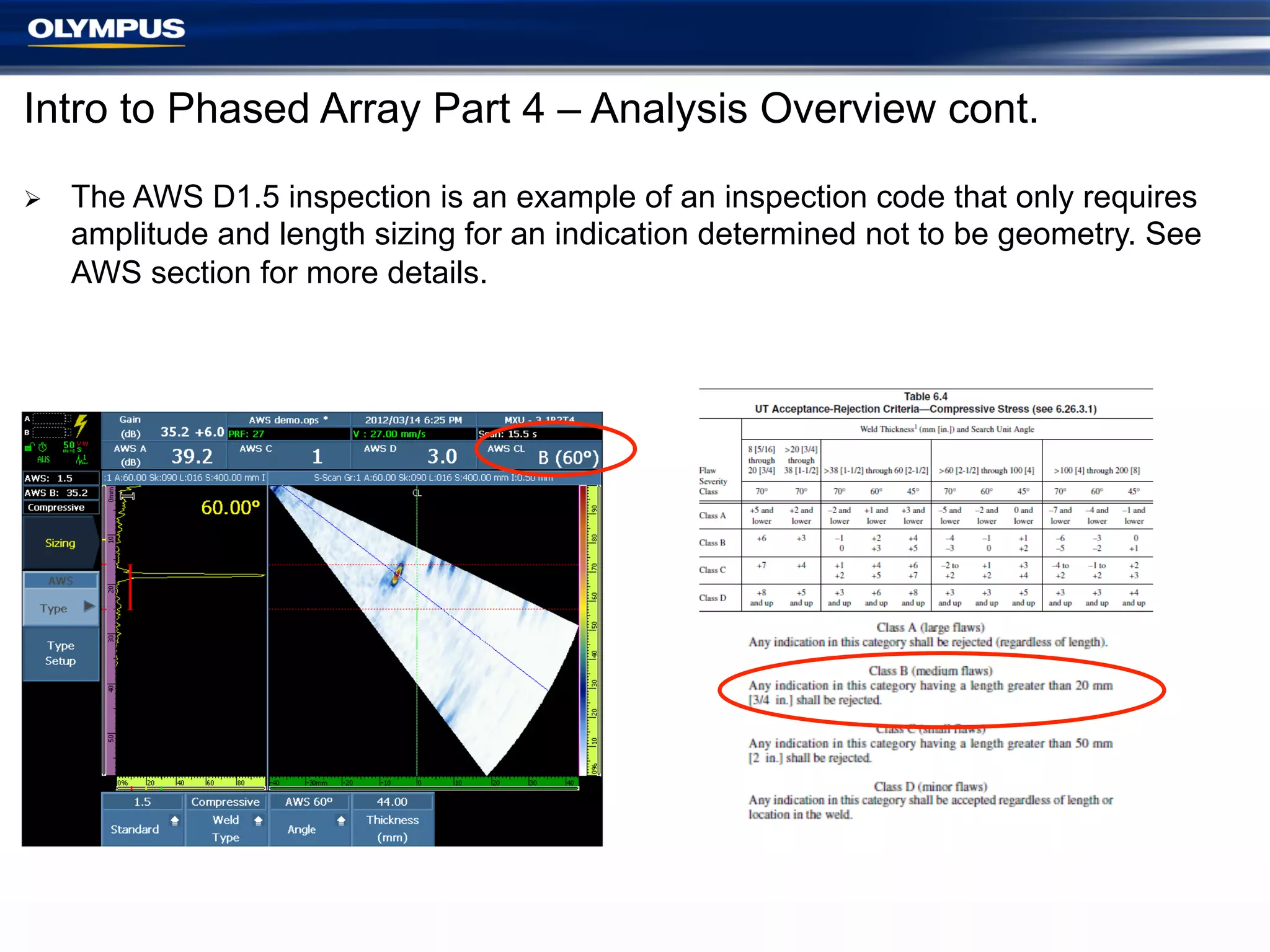 Intro to Phased Array Part 4 – Analysis Overview cont.
Ø 

The AWS D1.5 inspection is an example of an inspection code that only requires
amplitude and length sizing for an indication determined not to be geometry. See
AWS section for more details.

 