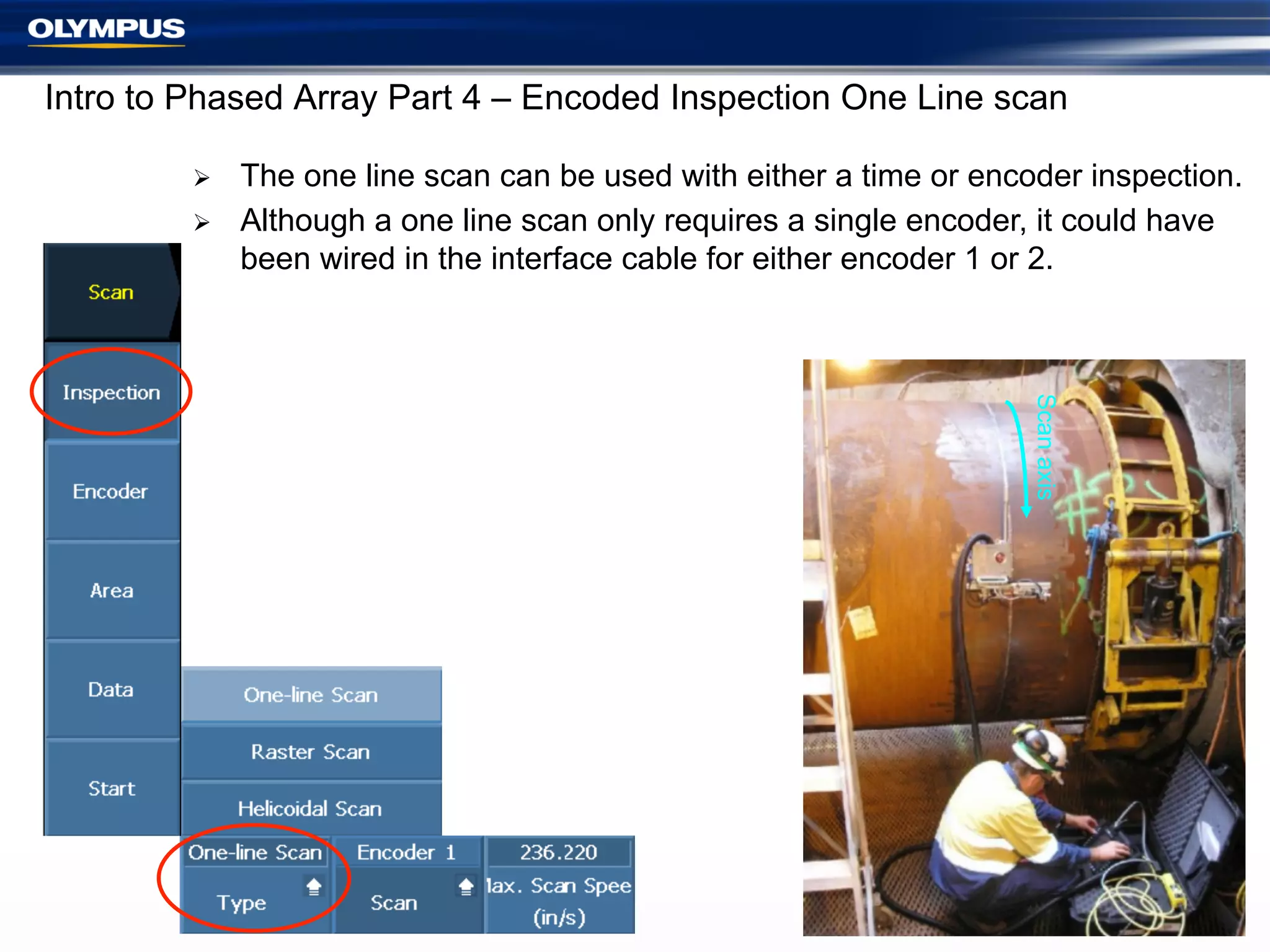 Intro to Phased Array Part 4 – Encoded Inspection One Line scan
Ø 
Ø 

The one line scan can be used with either a time or encoder inspection.
Although a one line scan only requires a single encoder, it could have
been wired in the interface cable for either encoder 1 or 2.

Scan axis

5

 